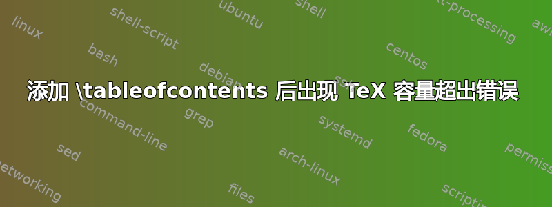 添加 \tableofcontents 后出现 TeX 容量超出错误