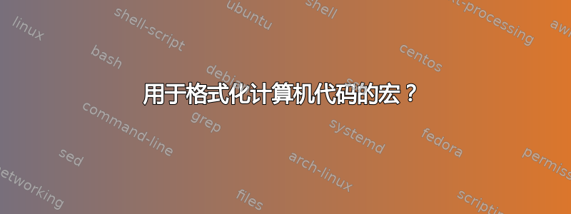 用于格式化计算机代码的宏？