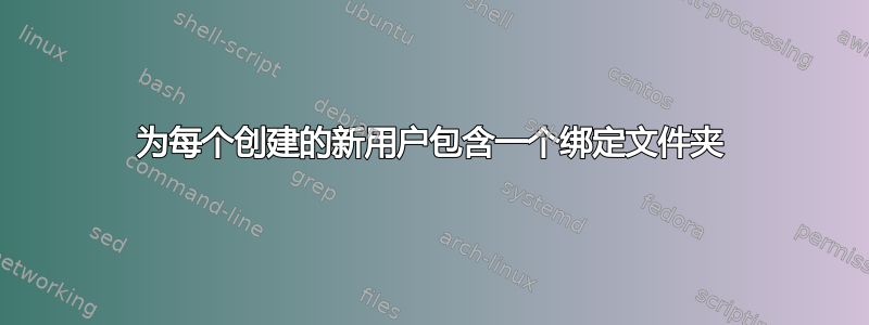 为每个创建的新用户包含一个绑定文件夹