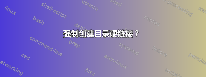 强制创建目录硬链接？