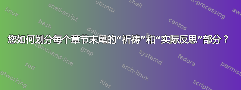 您如何划分每个章节末尾的“祈祷”和“实际反思”部分？