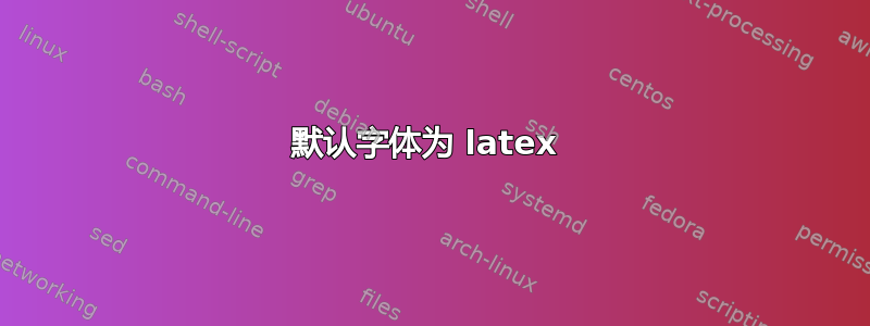 默认字体为 latex 