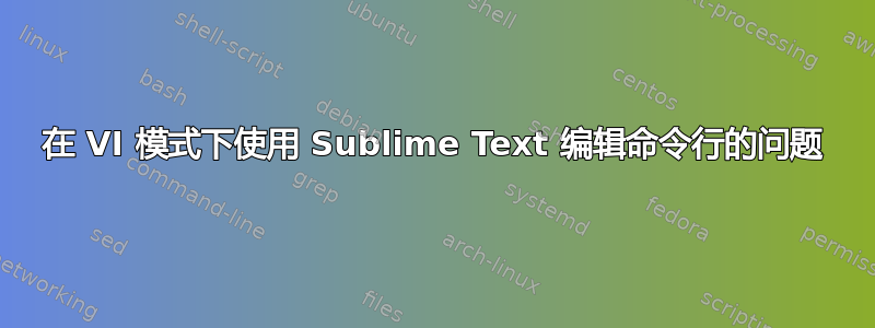 在 VI 模式下使用 Sublime Text 编辑命令行的问题