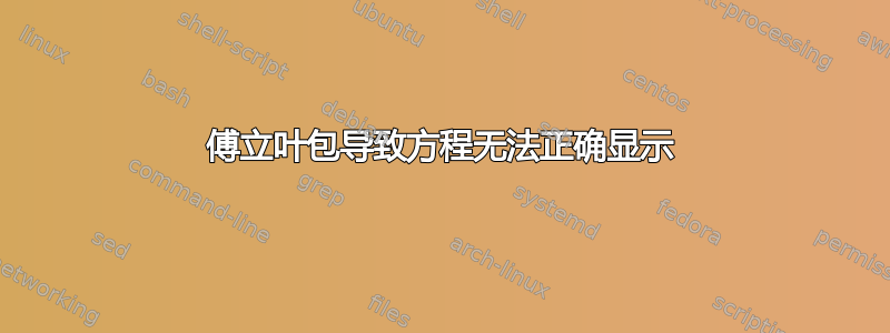 傅立叶包导致方程无法正确显示