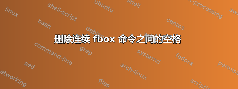 删除连续 fbox 命令之间的空格