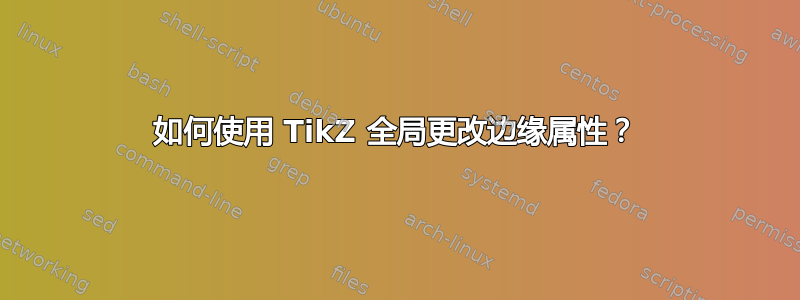 如何使用 TikZ 全局更改边缘属性？