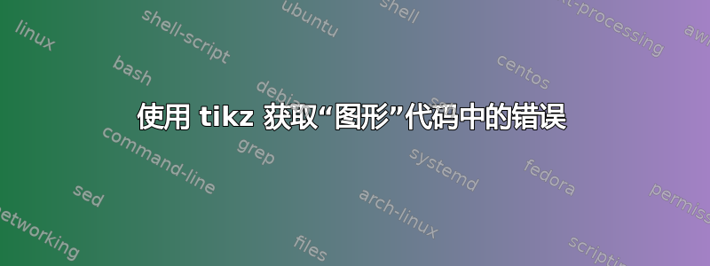 使用 tikz 获取“图形”代码中的错误