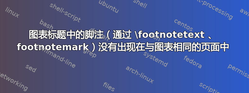 图表标题中的脚注（通过 \footnotetext 、 footnotemark）没有出现在与图表相同的页面中