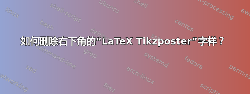 如何删除右下角的“LaTeX Tikzposter”字样？