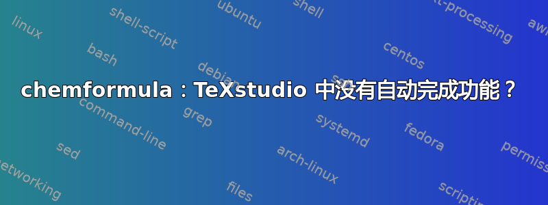 chemformula：TeXstudio 中没有自动完成功能？