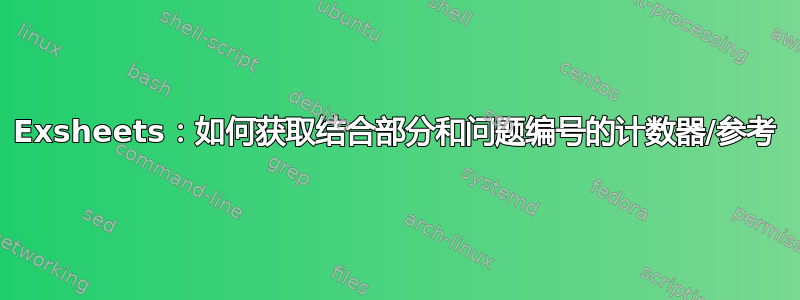 Exsheets：如何获取结合部分和问题编号的计数器/参考