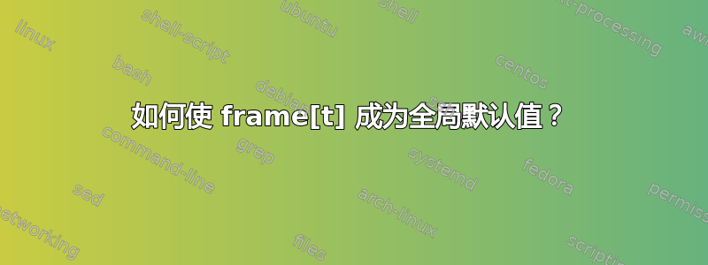 如何使 frame[t] 成为全局默认值？