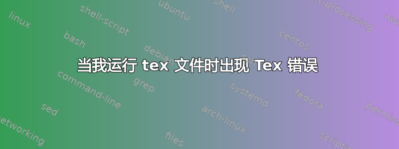 当我运行 tex 文件时出现 Tex 错误