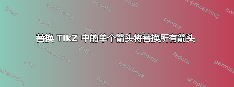 替换 TikZ 中的单个箭头将替换所有箭头