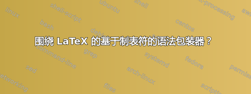 围绕 LaTeX 的基于制表符的语法包装器？