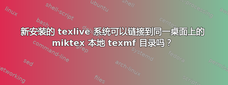 新安装的 texlive 系统可以链接到同一桌面上的 miktex 本地 texmf 目录吗？