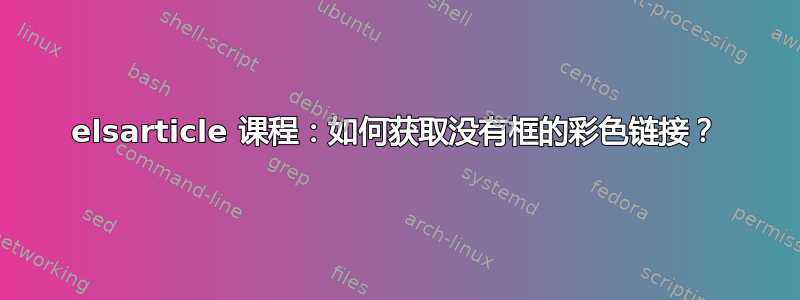 elsarticle 课程：如何获取没有框的彩色链接？