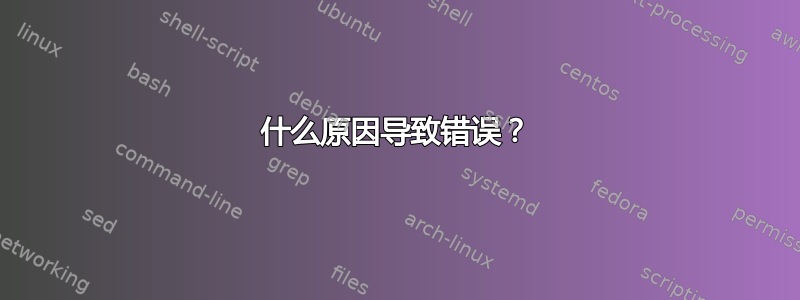 什么原因导致错误？