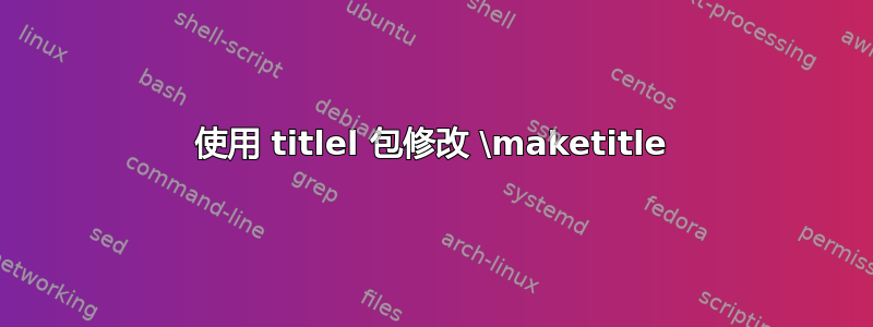 使用 titlel 包修改 \maketitle