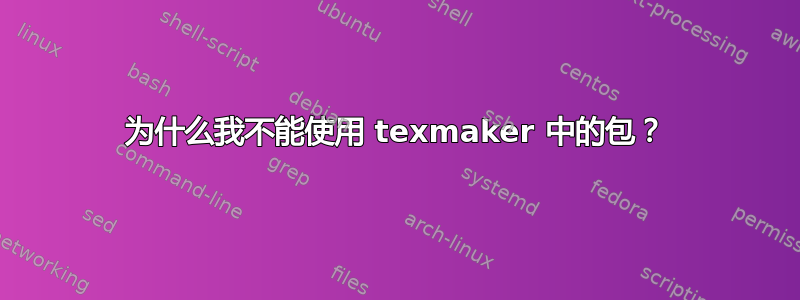 为什么我不能使用 texmaker 中的包？