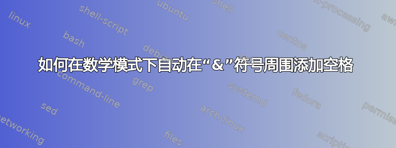 如何在数学模式下自动在“&”符号周围添加空格