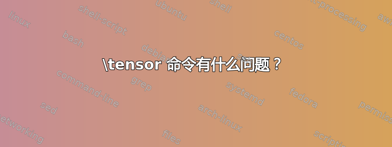 \tensor 命令有什么问题？