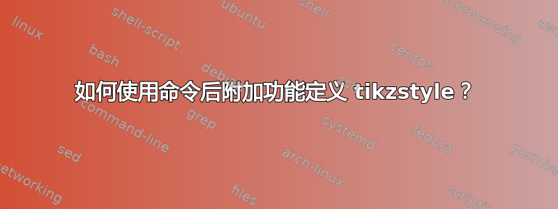 如何使用命令后附加功能定义 tikzstyle？