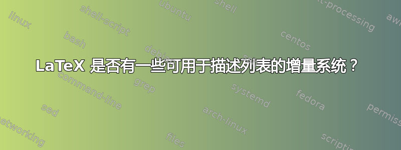 LaTeX 是否有一些可用于描述列表的增量系统？