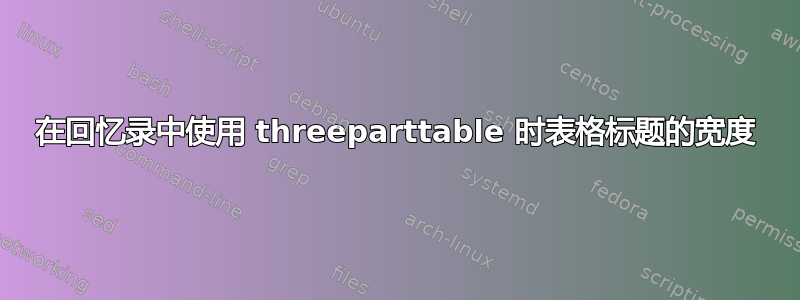 在回忆录中使用 threeparttable 时表格标题的宽度