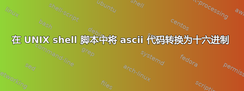 在 UNIX shell 脚本中将 ascii 代码转换为十六进制