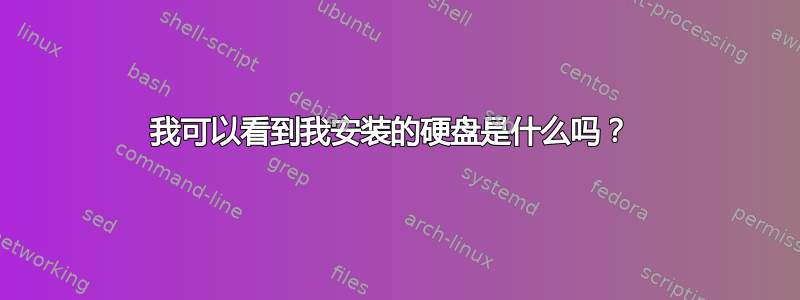 我可以看到我安装的硬盘是什么吗？ 