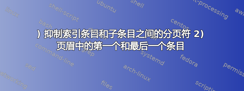 1) 抑制索引条目和子条目之间的分页符 2) 页眉中的第一个和最后一个条目