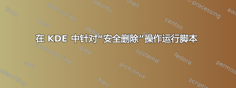 在 KDE 中针对“安全删除”操作运行脚本