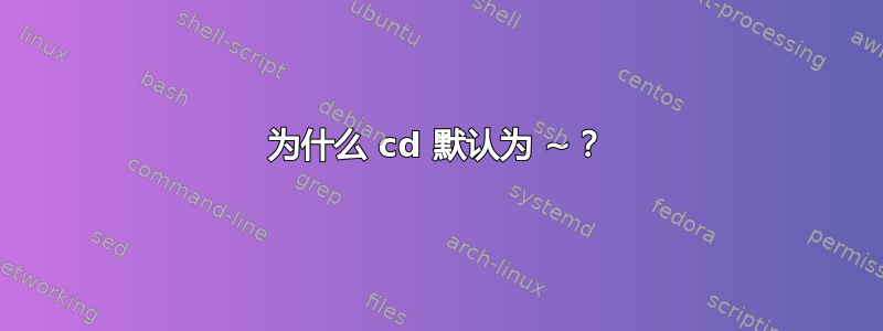 为什么 cd 默认为 ~？