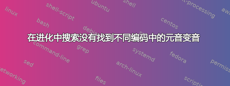 在进化中搜索没有找到不同编码中的元音变音