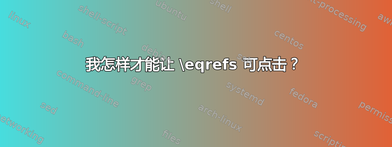 我怎样才能让 \eqrefs 可点击？