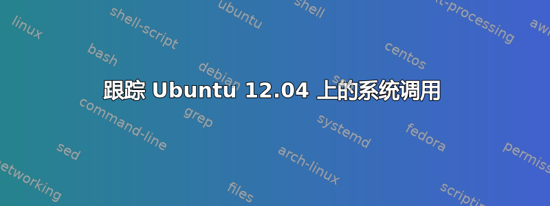 跟踪 Ubuntu 12.04 上的系统调用