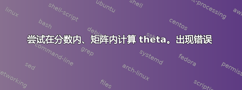 尝试在分数内、矩阵内计算 theta。出现错误