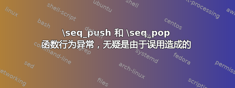 \seq_push 和 \seq_pop 函数行为异常，无疑是由于误用造成的