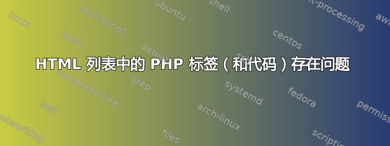 HTML 列表中的 PHP 标签（和代码）存在问题