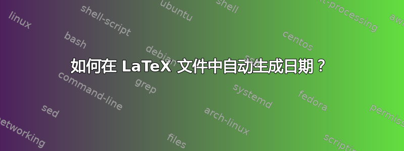 如何在 LaTeX 文件中自动生成日期？