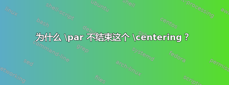 为什么 \par 不结束这个 \centering？