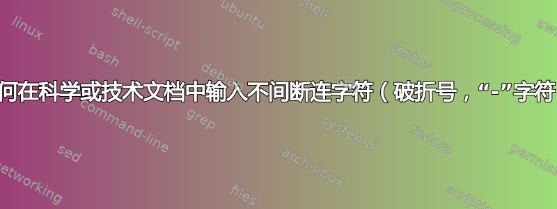 如何在科学或技术文档中输入不间断连字符（破折号，“-”字符）