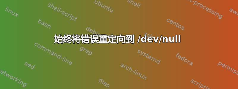 始终将错误重定向到 /dev/null