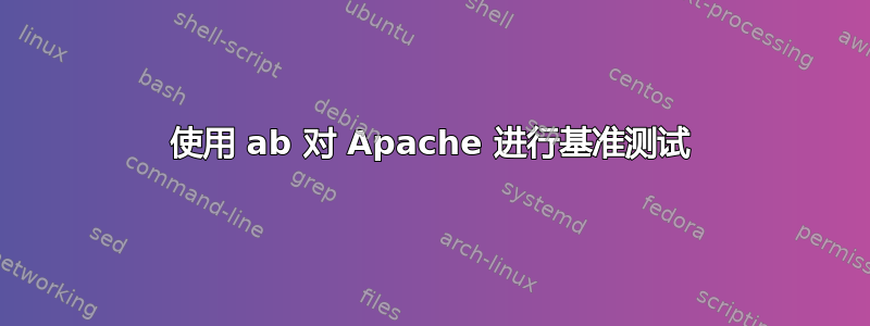 使用 ab 对 Apache 进行基准测试