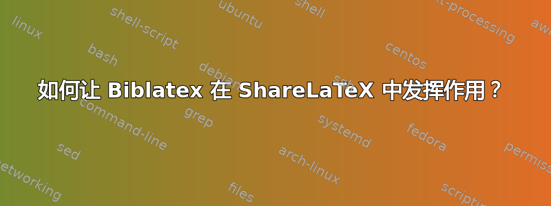 如何让 Biblatex 在 ShareLaTeX 中发挥作用？