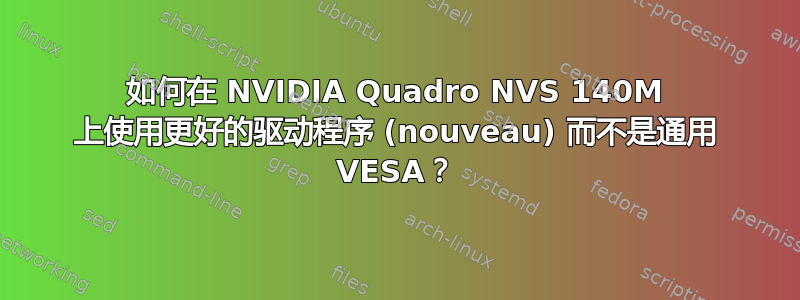 如何在 NVIDIA Quadro NVS 140M 上使用更好的驱动程序 (nouveau) 而不是通用 VESA？