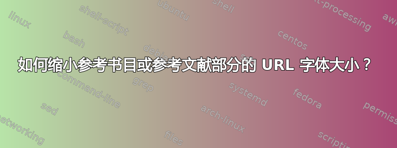 如何缩小参考书目或参考文献部分的 URL 字体大小？