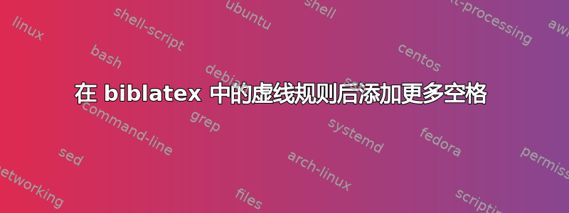 在 biblatex 中的虚线规则后添加更多空格