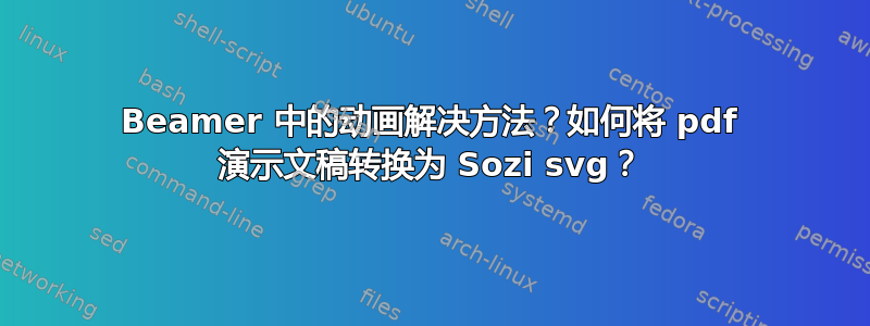 Beamer 中的动画解决方法？如何将 pdf 演示文稿转换为 Sozi svg？